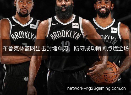 布鲁克林篮网出击封堵单刀，防守成功瞬间点燃全场